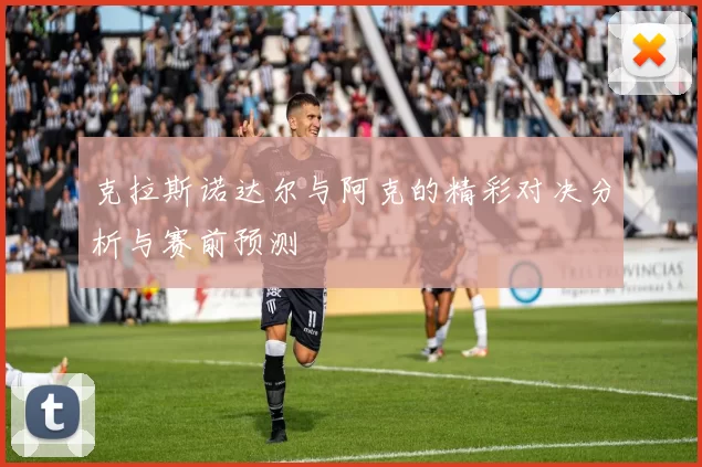 克拉斯诺达尔与阿克的精彩对决分析与赛前预测