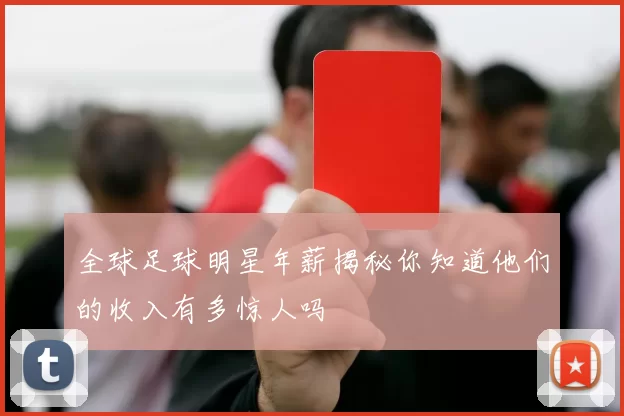 全球足球明星年薪揭秘你知道他们的收入有多惊人吗
