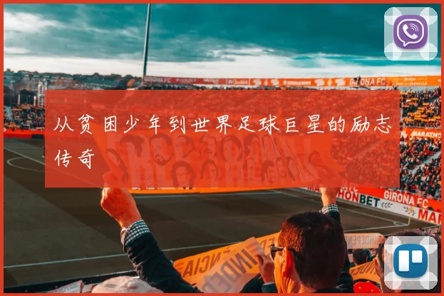 从贫困少年到世界足球巨星的励志传奇
