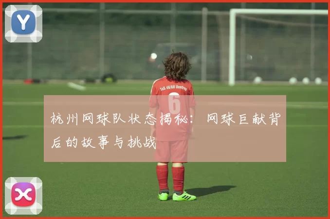 杭州网球队状态揭秘：网球巨献背后的故事与挑战