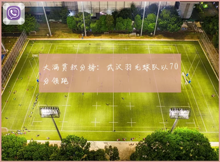 大满贯积分榜：武汉羽毛球队以70分领跑
