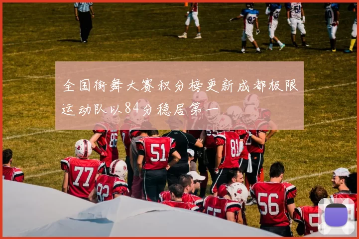 全国街舞大赛积分榜更新成都极限运动队以84分稳居第一