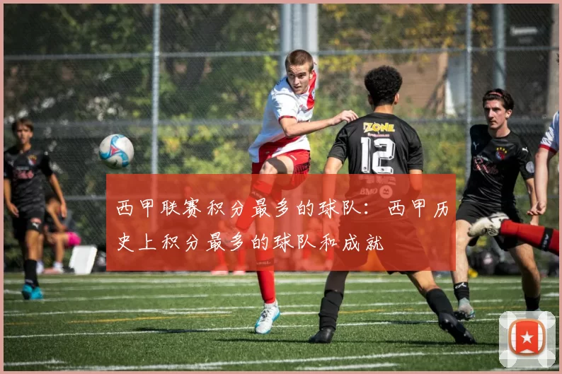西甲联赛积分最多的球队：西甲历史上积分最多的球队和成就