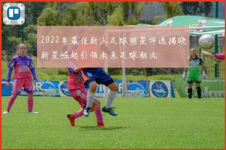2022年最佳新人足球明星评选揭晓新星崛起引领未来足球潮流