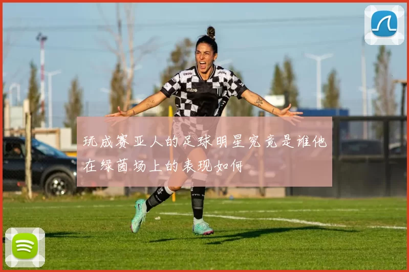 玩成赛亚人的足球明星究竟是谁他在绿茵场上的表现如何