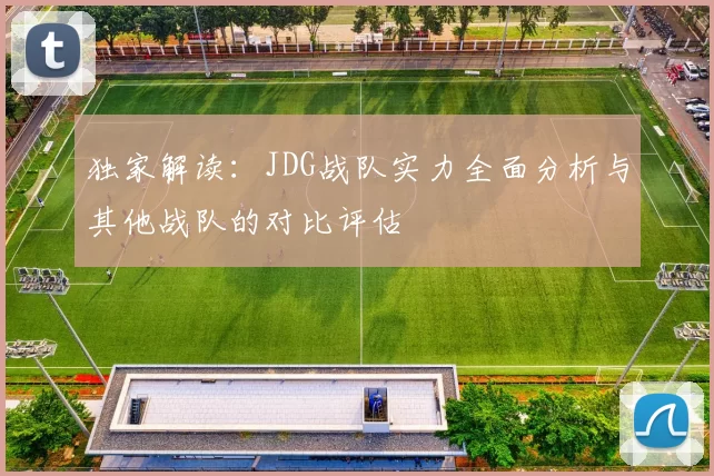 独家解读：JDG战队实力全面分析与其他战队的对比评估