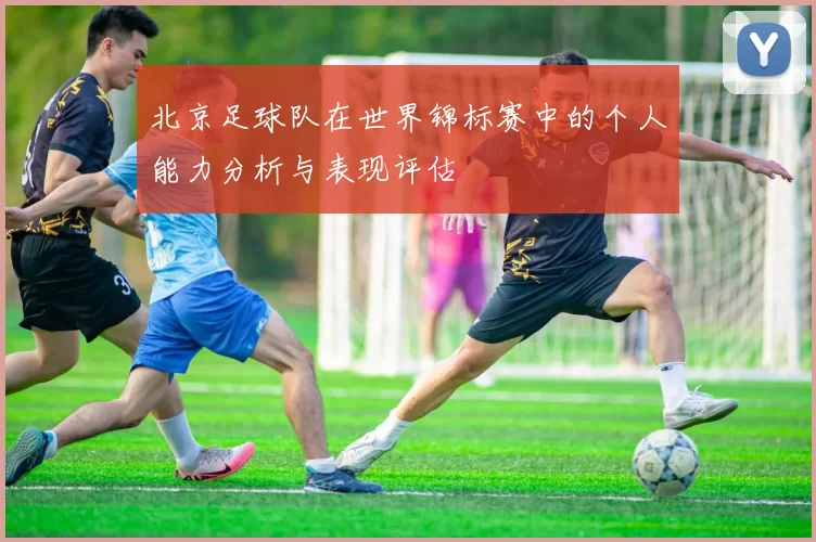 北京足球队在世界锦标赛中的个人能力分析与表现评估