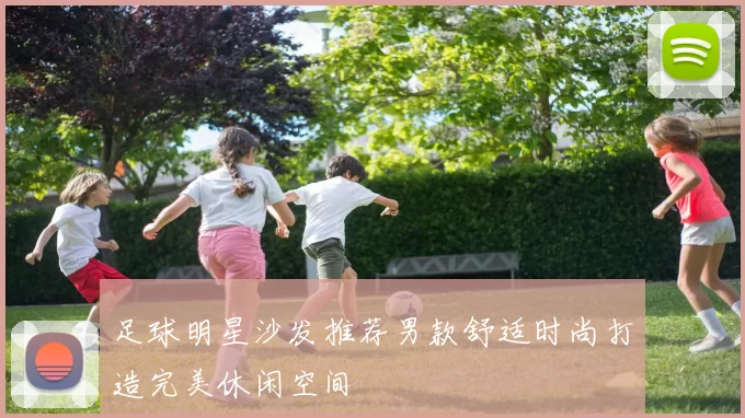 足球明星沙发推荐男款舒适时尚打造完美休闲空间