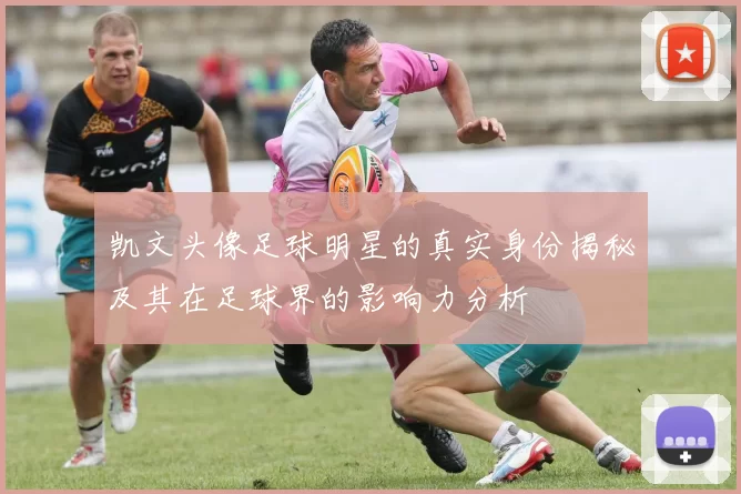 凯文头像足球明星的真实身份揭秘及其在足球界的影响力分析