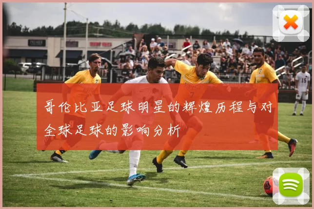 哥伦比亚足球明星的辉煌历程与对全球足球的影响分析