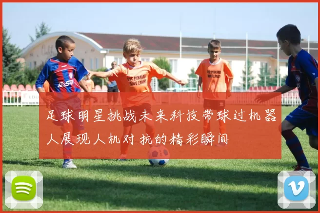 足球明星挑战未来科技带球过机器人展现人机对抗的精彩瞬间