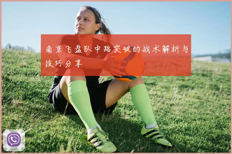 南京飞盘队中路突破的战术解析与技巧分享