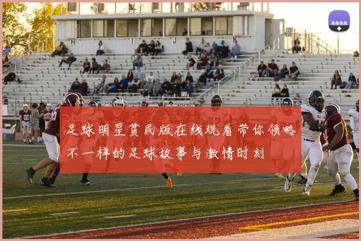 足球明星贫民版在线观看带你领略不一样的足球故事与激情时刻