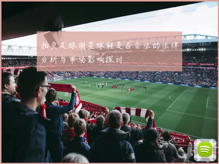 拍卖足球明星球鞋是否合法的法律分析与市场影响探讨