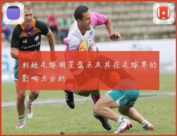 利姓足球明星盘点及其在足球界的影响力分析