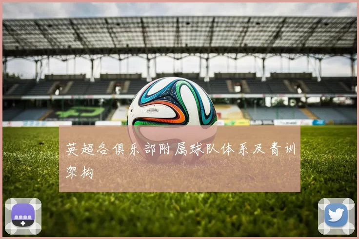 英超各俱乐部附属球队体系及青训架构