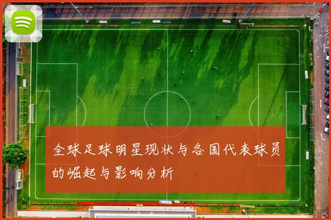 全球足球明星现状与各国代表球员的崛起与影响分析
