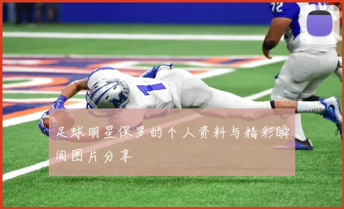 足球明星保罗的个人资料与精彩瞬间图片分享