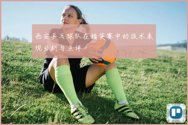 西安乒乓球队在精英赛中的技术表现分析与点评