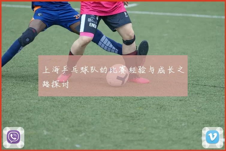 上海乒乓球队的比赛经验与成长之路探讨