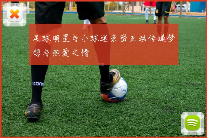 足球明星与小球迷亲密互动传递梦想与热爱之情