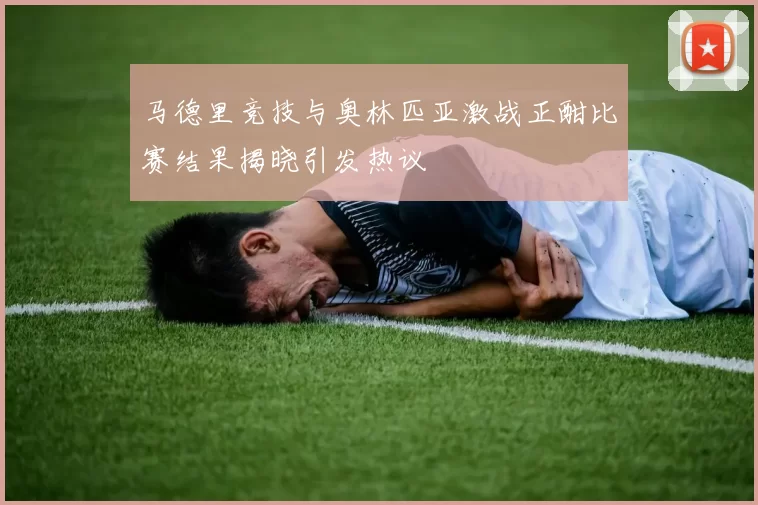 马德里竞技与奥林匹亚激战正酣比赛结果揭晓引发热议