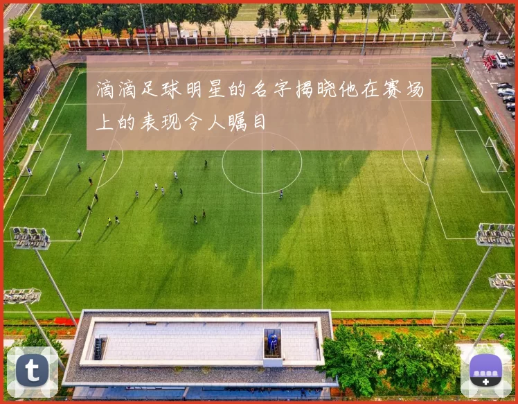 滴滴足球明星的名字揭晓他在赛场上的表现令人瞩目